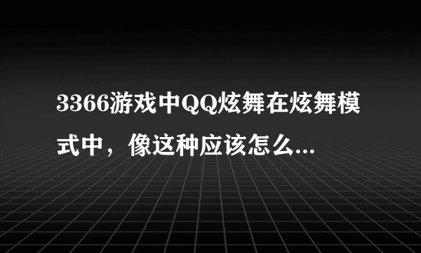 3366游戏中QQ炫舞在炫舞模式中，像这种应该怎么按键，怎么老是MISS,谢谢