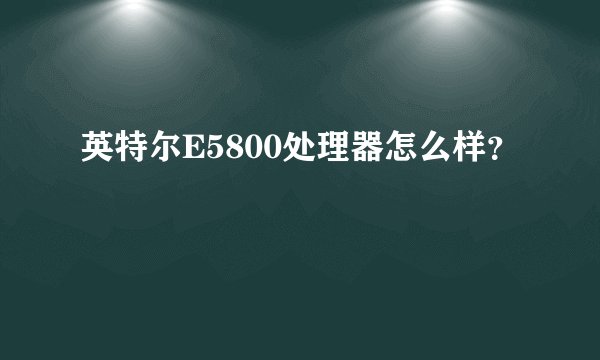 英特尔E5800处理器怎么样？