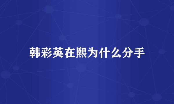 韩彩英在熙为什么分手