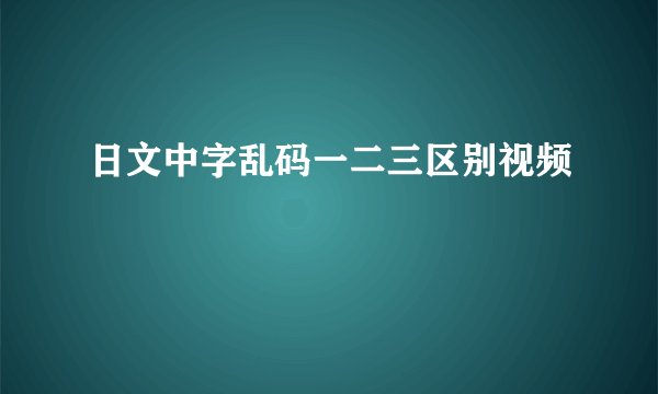 日文中字乱码一二三区别视频