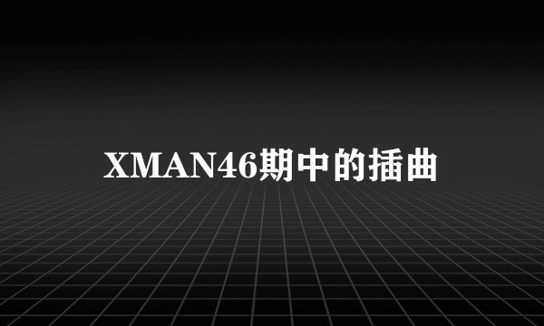 XMAN46期中的插曲