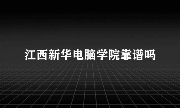 江西新华电脑学院靠谱吗