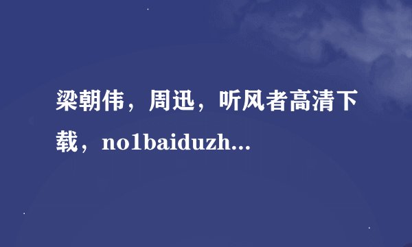 梁朝伟，周迅，听风者高清下载，no1baiduzhidao@163.com.
