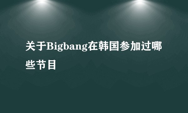 关于Bigbang在韩国参加过哪些节目