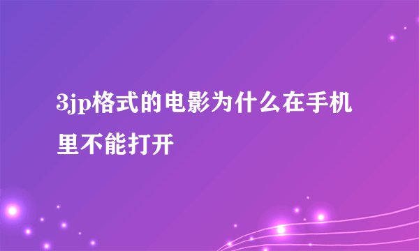 3jp格式的电影为什么在手机里不能打开