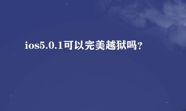 ios5.0.1可以完美越狱吗？