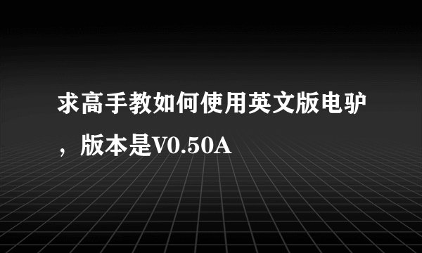 求高手教如何使用英文版电驴，版本是V0.50A