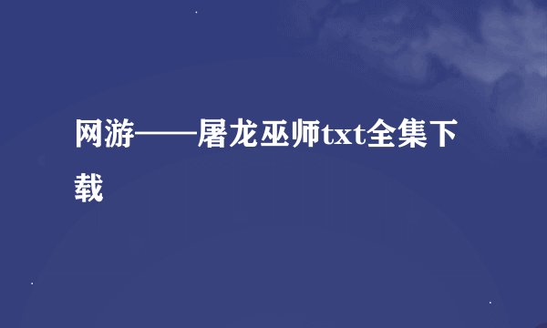 网游——屠龙巫师txt全集下载