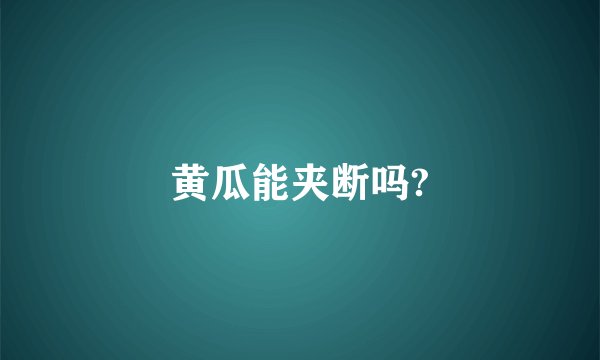 黄瓜能夹断吗?