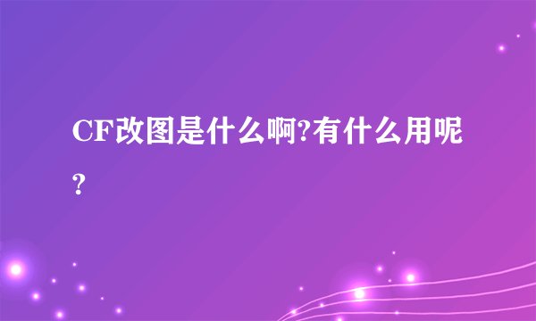 CF改图是什么啊?有什么用呢?