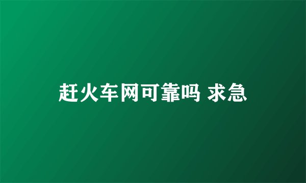 赶火车网可靠吗 求急