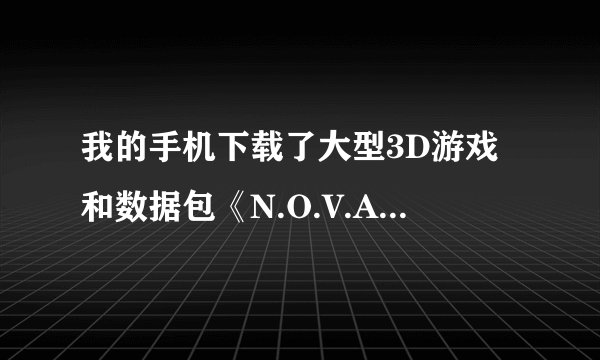 我的手机下载了大型3D游戏和数据包《N.O.V.A光晕战争》《背刺》数据包是解压在那个文件夹里面啊？
