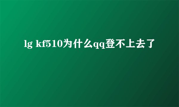 lg kf510为什么qq登不上去了