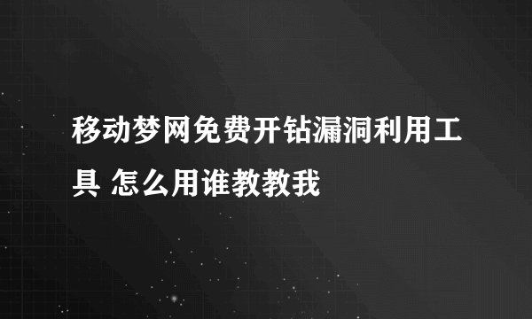 移动梦网免费开钻漏洞利用工具 怎么用谁教教我