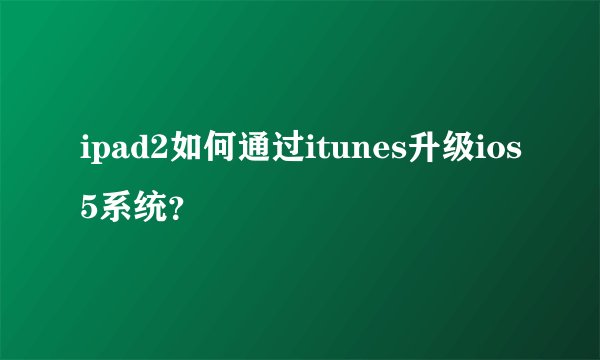ipad2如何通过itunes升级ios5系统？