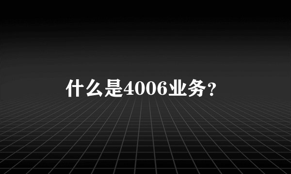 什么是4006业务？