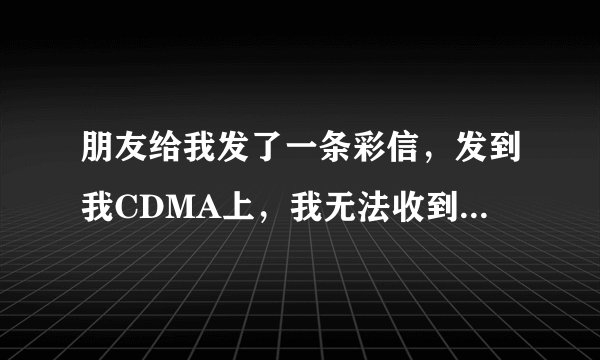 朋友给我发了一条彩信，发到我CDMA上，我无法收到，中国电信提示我到彩信信箱http;//mmbox.vnet.cn中提...