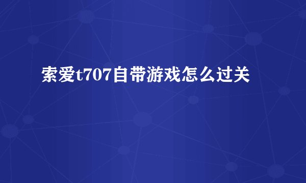 索爱t707自带游戏怎么过关