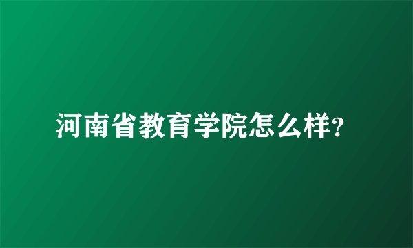 河南省教育学院怎么样？