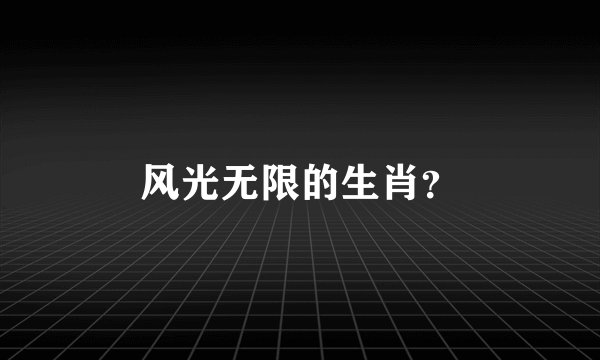 风光无限的生肖？