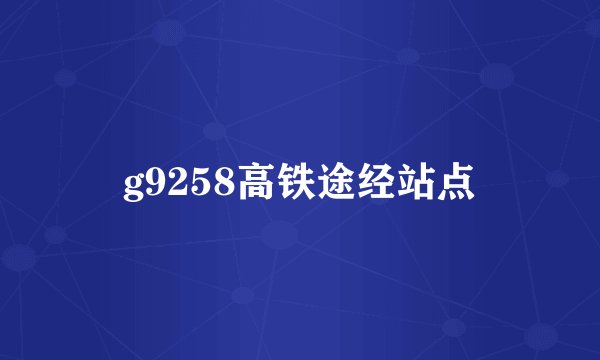 g9258高铁途经站点