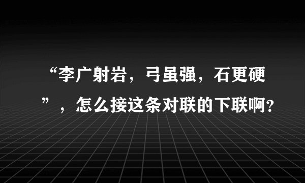 “李广射岩,弓虽强,石更硬”,怎么接这条对联的下联啊?