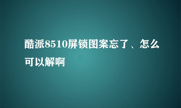 酷派8510屏锁图案忘了、怎么可以解啊