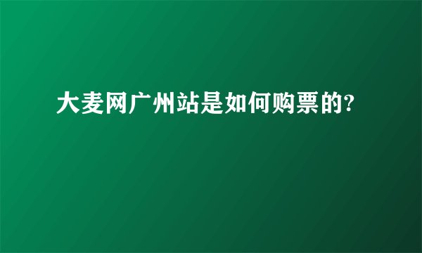 大麦网广州站是如何购票的?