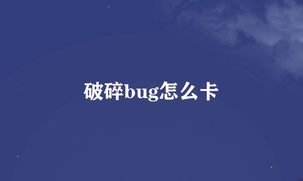 破碎bug怎么卡