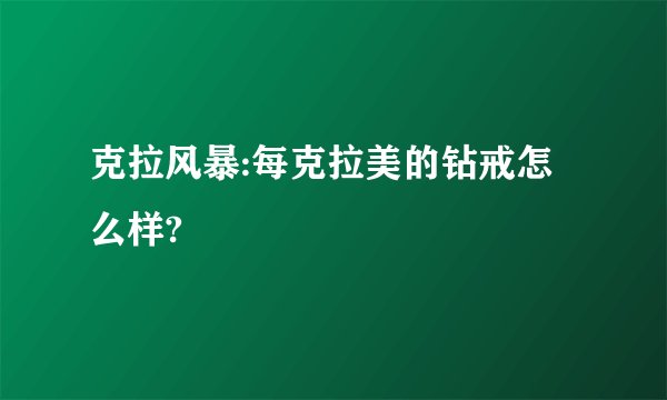 克拉风暴:每克拉美的钻戒怎么样?