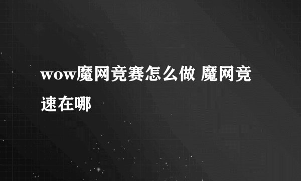 wow魔网竞赛怎么做 魔网竞速在哪
