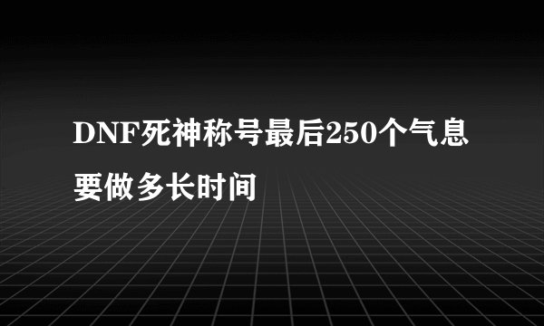 DNF死神称号最后250个气息要做多长时间