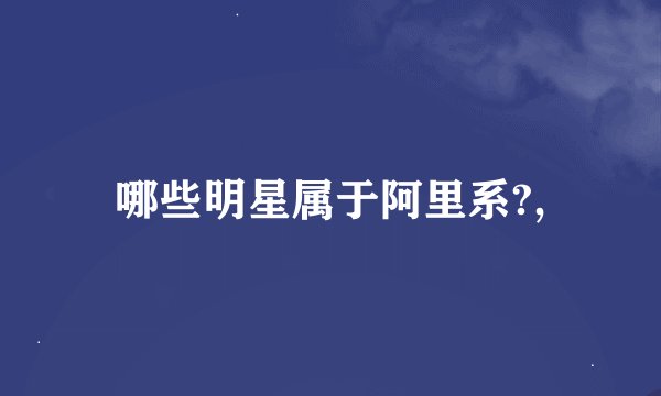 哪些明星属于阿里系?,