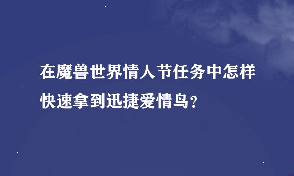 在魔兽世界情人节任务中怎样快速拿到迅捷爱情鸟？