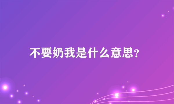不要奶我是什么意思？
