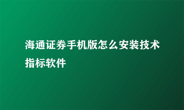 海通证券手机版怎么安装技术指标软件