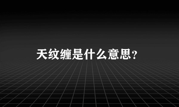 天纹缠是什么意思？