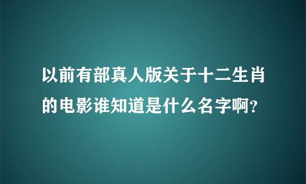 以前有部真人版关于十二生肖的电影谁知道是什么名字啊？