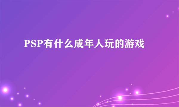 PSP有什么成年人玩的游戏