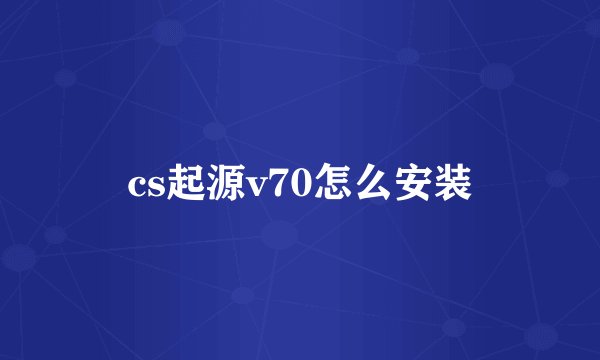 cs起源v70怎么安装