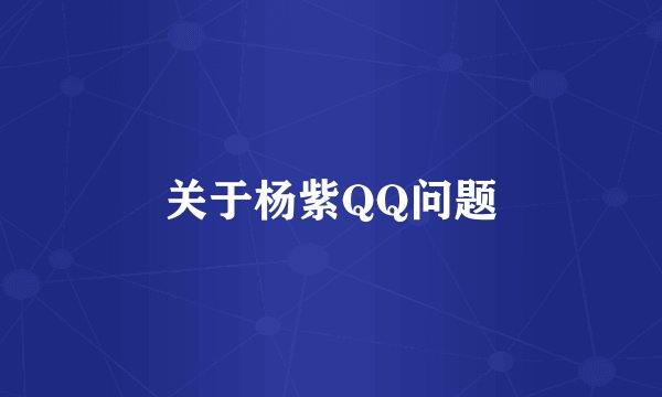 关于杨紫QQ问题