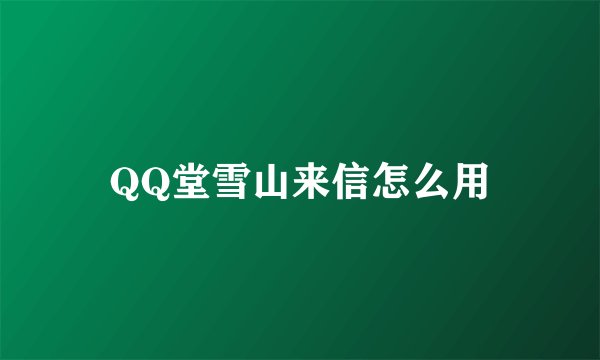 QQ堂雪山来信怎么用