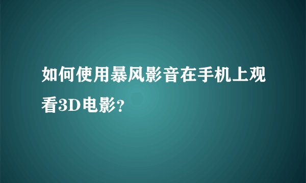 如何使用暴风影音在手机上观看3D电影？