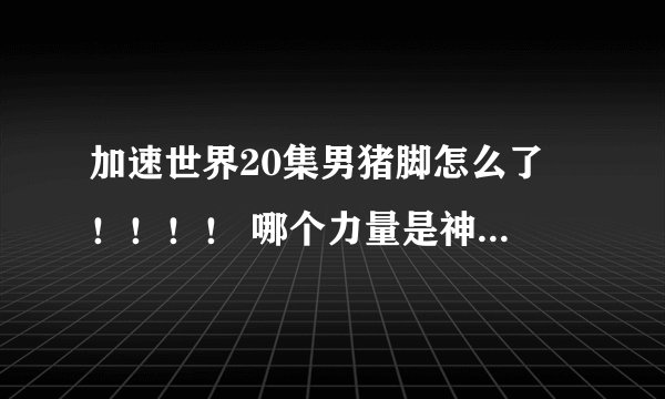 加速世界20集男猪脚怎么了 ！！！！ 哪个力量是神马会是呀 0 0