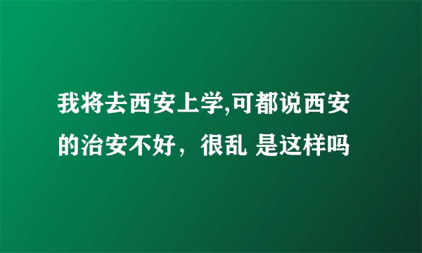 我将去西安上学,可都说西安的治安不好，很乱 是这样吗