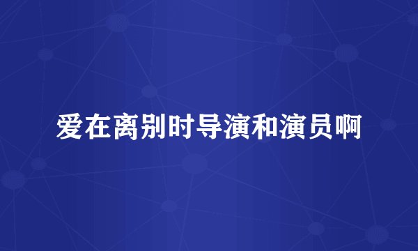 爱在离别时导演和演员啊