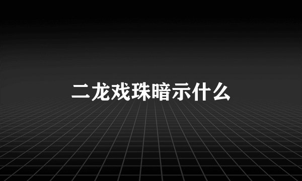 二龙戏珠暗示什么