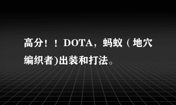 高分!!DOTA,蚂蚁(地穴编织者)出装和打法。