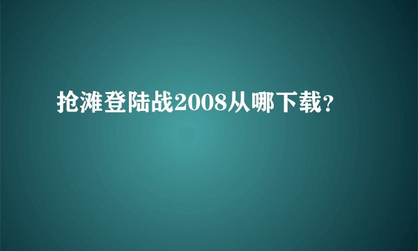 抢滩登陆战2008从哪下载？
