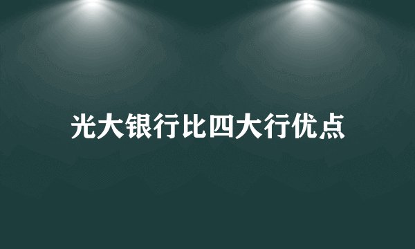 光大银行比四大行优点